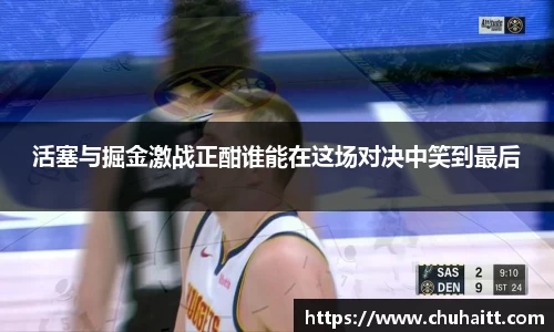 活塞与掘金激战正酣谁能在这场对决中笑到最后