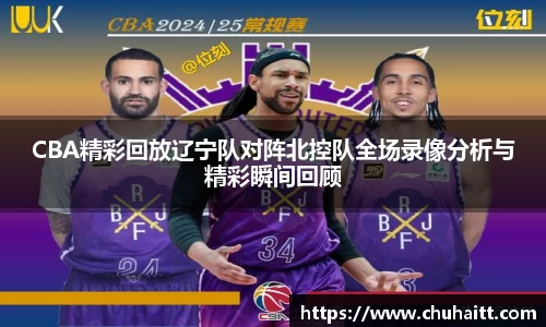 CBA精彩回放辽宁队对阵北控队全场录像分析与精彩瞬间回顾